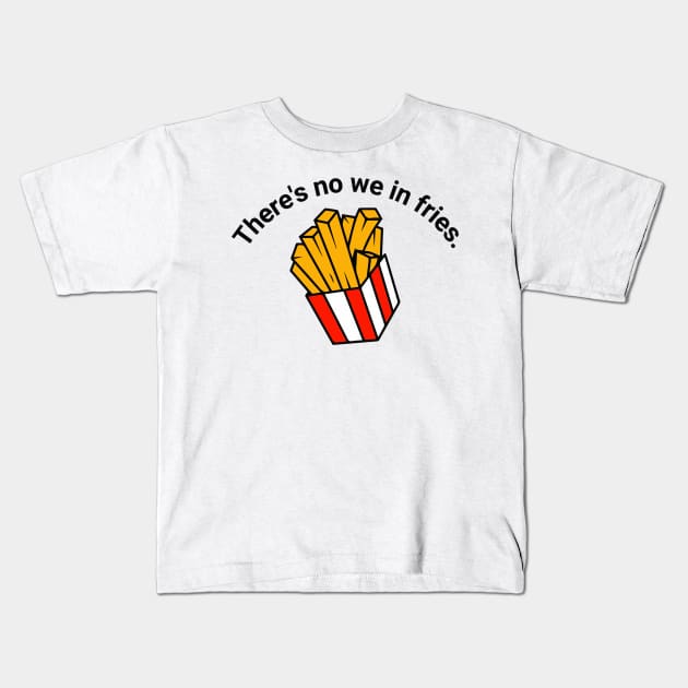 There's no we in fries Kids T-Shirt by Right-Fit27